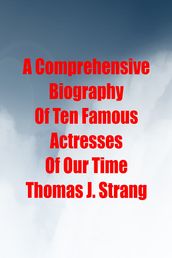 A Comprehensive Biography Of Ten Famous Actresses Of Our Time