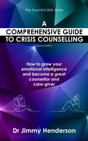 A Comprehensive Guide to Crisis Counselling: How to Grow Your Emotional Intelligence and Become a Great Counsellor and Care-Giver