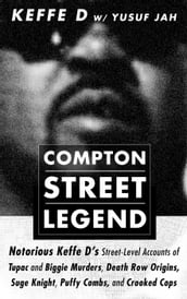 Compton Street Legend: Notorious Keffe D s Street-Level Accounts of Tupac and Biggie Murders, Death Row Origins, Suge Knight, Puffy Combs, and Crooked Cops