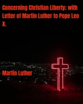 Concerning Christian Liberty; with Letter of Martin Luther to Pope Leo X.