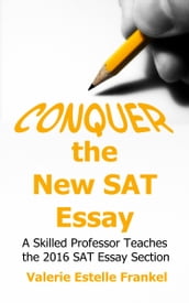Conquer the New SAT Essay: A Skilled Professor Teaches the 2016 SAT Essay Section