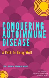 Conquering Autoimmune Disease: A Path To Being Well