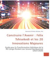 Construire l Avenir : FélixTshisekedi et les 20 Innovations Majeures. Guide pour la Transformation Holistique de la RD Congo Pendant son Second Quinquennat (2023-2028)