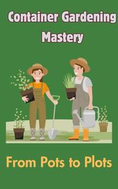 Container Gardening Mastery : From Pots to Plots