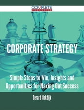 Corporate Strategy - Simple Steps to Win, Insights and Opportunities for Maxing Out Success