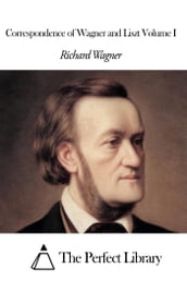 Correspondence of Wagner and Liszt Volume I