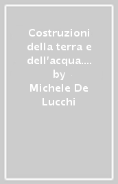 Costruzioni della terra e dell acqua. Michele De Lucchi