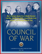 Council of War: A History of the Joint Chiefs of Staff 1942-1991 - War in Europe, Atomic Era, H-Bomb Decision, Cold War, Missile Gap, BMD, Cuban Missile Crisis, Vietnam, Iran Hostage Rescue, Iraq