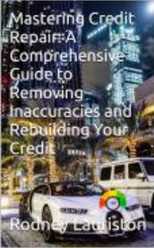 Credit Repair Secrets: Your Ultimate Guide to Removing Inaccuracies and Rebuilding Your Credit
