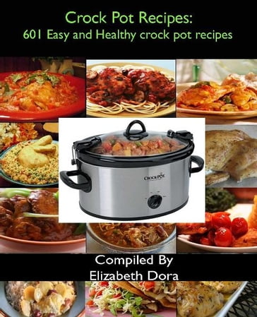 Crock Pot Recipes : 601 Easy and Healthy Crock Pot Recipes - Elizabeth Dora