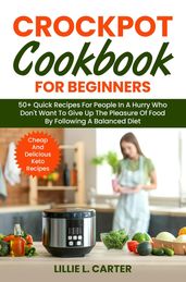 Crockpot Cookbook for Beginners: 50+ Quick Recipes For People In A Hurry Who Don t Want To Give Up The Pleasure Of Food By Following A Balanced Diet. Cheap And Delicious Keto Recipes