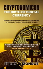 Cryptonomicon: The Birth of Digital Currency: Tracing the Path from Early Digital Cash Systems to the Revolutionary Emergence of Bitcoin