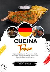 Cucina Tedesca: Imparate a Preparare +80 Autentiche Ricette Tradizionali, Antipasti, Primi Piatti, Zuppe, Salse, Bevande, Dessert e Molto Altro