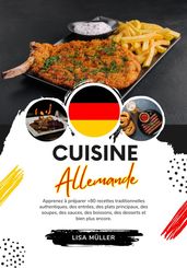 Cuisine Allemande: Apprenez à Préparer +80 Recettes Traditionnelles Authentiques, des Entrées, des Plats Principaux, des Soupes, des Sauces, des Boissons, des Desserts et bien plus Encore