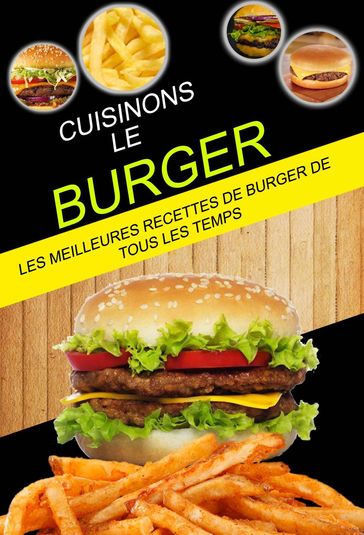 Cuisinons le burger: Les Meilleures Recettes de Burger de tous les temps - Glen A Broad