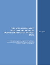 Cure Your Vaginal Yeast Infection and Bacterial Vaginosis Immediately Without Drugs