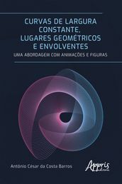 Curvas de Largura Constante, Lugares Geométricos e Envolventes: Uma Abordagem com Animações e Figuras