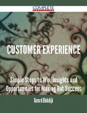 Customer Experience - Simple Steps to Win, Insights and Opportunities for Maxing Out Success