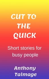 Cut To The Quick-Short Stories For Busy People