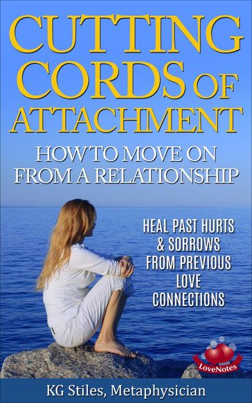 Cutting Cords of Attachment - How to Move on From a Relationship - Heal Past Hurts & Sorrows From Previous Love Connections - KG STILES