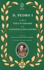 D. Pedro I: Entre o Voluntarismo e o Constitucionalismo (2 Volumes) - Vol. 2