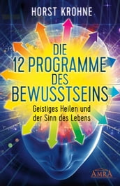 DIE 12 PROGRAMME DES BEWUSSTSEINS: Geistiges Heilen und der Sinn des Lebens (Erstveröffentlichung)