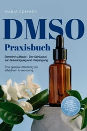 DMSO Praxisbuch: Dimethylsulfoxid - Der Schlüssel zur Zellreinigung und Verjüngung. Eine genaue Anleitung zur effektiven Anwendung inkl. Dosierung, Herstellung und Anwendung, auch für Ihre Haustiere