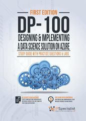 DP-100: Designing and Implementing a Data Science Solution on Azure: Study Guide with Practice Questions and Labs - First Edition