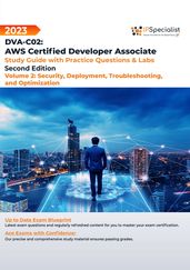 DVA-C02: AWS Certified Developer Associate: Volume 2: Security, Deployment, Troubleshooting and Optimization - Study Guide with Practice Questions and Labs: Second Edition - 2023