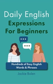 Daily English Expressions For Beginners: Hundreds of Easy English Words & Phrases