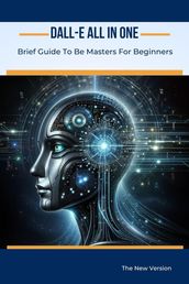 Dall-E All In One: Brief Guide To Be Masters For Beginners