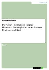 Das  Ding  - mehr als ein simples Phänomen. Eine vergleichende Analyse von Heidegger und Kant