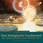 Das biologische Fundament (Der Geist fiel nicht vom Himmel - Teil 1)