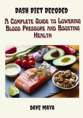 Dash Diet Decoded A Complete Guide To Lowering Blood Pressure And Boosting Health