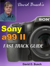 David Busch s Sony Alpha a99 II FAST TRACK GUIDE