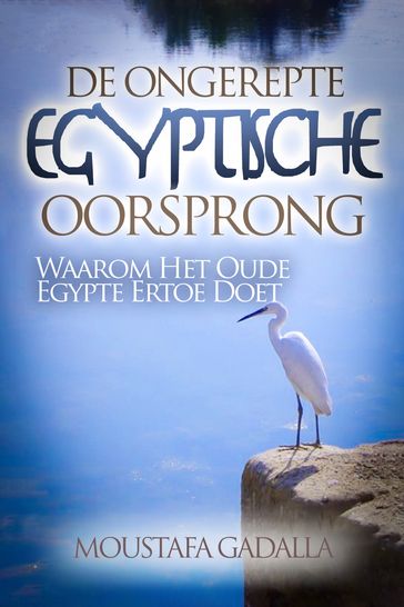 De Ongerepte Egyptische Oorsprong: Waarom Het Oude Egypte Ertoe Doet - Moustafa Gadalla