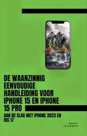 De Waanzinnig Eenvoudige Handleiding Voor iPhone 15 En iPhone 15 Pro: Aan De Slag Met iPhone 2023 En iOS 17
