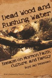 Dead Wood and Rushing Water: Essays on Mormon Faith, Family and Culture