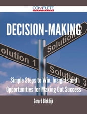 Decision-making - Simple Steps to Win, Insights and Opportunities for Maxing Out Success