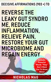 Decisive Affirmations (903 +) to Reverse the Leaky Gut Syndrome, Reduce Inflammation, Relieve Pain, Restore Your Gut Microbiome and Regain Energy