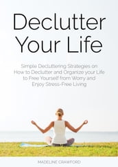 Declutter Your Life: Simple Decluttering Strategies on How to Declutter and Organize your Life to Free Yourself from Worry and Enjoy Stress-Free Living