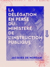 La Délégation en Perse du ministère de l Instruction publique - Histoire et travaux (1897-1905)