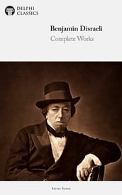 Delphi Complete Works of Benjamin Disraeli (Illustrated)