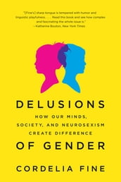 Delusions of Gender: How Our Minds, Society, and Neurosexism Create Difference