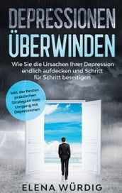 Depressionen überwinden: Wie Sie die Ursachen Ihrer Depression endlich aufdecken und Schritt für Schritt beseitigen - inkl. der besten praktischen Strategien zum Umgang mit Depressionen