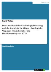 Der Amerikanische Unabhängigkeitskrieg und die französische Allianz - Frankreichs Weg zum Freundschafts- und Handelsvertrag von 1778