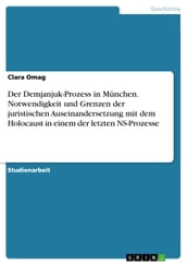 Der Demjanjuk-Prozess in München. Notwendigkeit und Grenzen der juristischen Auseinandersetzung mit dem Holocaust in einem der letzten NS-Prozesse