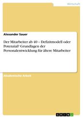 Der Mitarbeiter ab 40 - Defizitmodell oder Potenzial? Grundlagen der Personalentwicklung für ältere Mitarbeiter