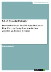 Der methodische Zweifel René Descartes. Eine Untersuchung des cartesischen Zweifels und seiner Grenzen