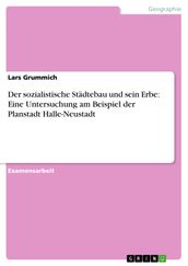 Der sozialistische Städtebau und sein Erbe: Eine Untersuchung am Beispiel der Planstadt Halle-Neustadt